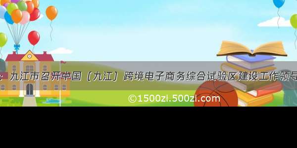 市商务局：九江市召开中国（九江）跨境电子商务综合试验区建设工作领导小组会议