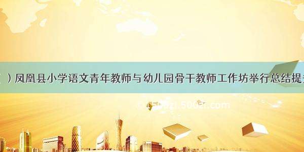 国培计划（）凤凰县小学语文青年教师与幼儿园骨干教师工作坊举行总结提升暨结业典