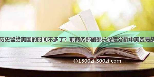 历史留给美国的时间不多了？前商务部副部长深度分析中美贸易战