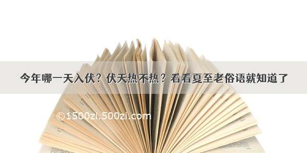 今年哪一天入伏？伏天热不热？看看夏至老俗语就知道了