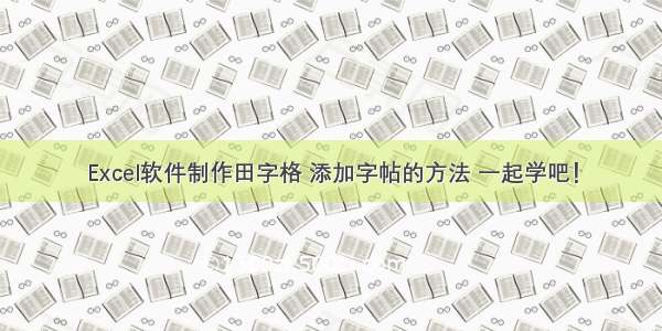 Excel软件制作田字格 添加字帖的方法 一起学吧！