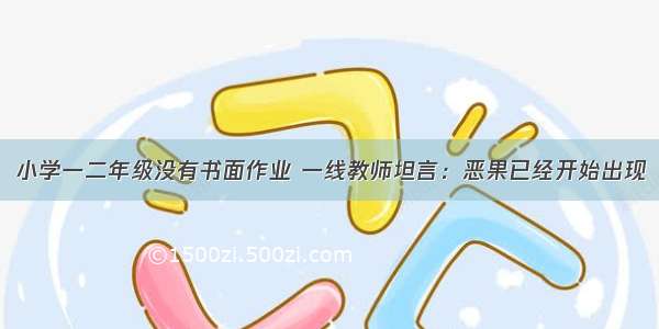 小学一二年级没有书面作业 一线教师坦言：恶果已经开始出现