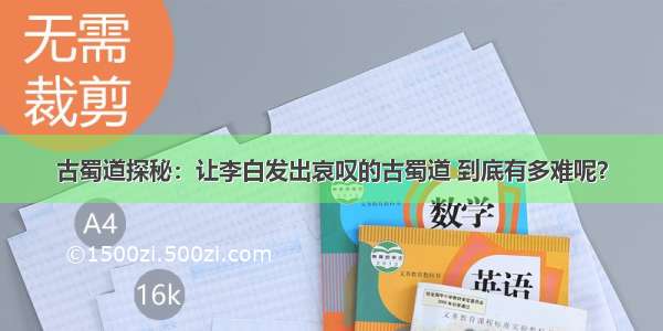 古蜀道探秘：让李白发出哀叹的古蜀道 到底有多难呢？