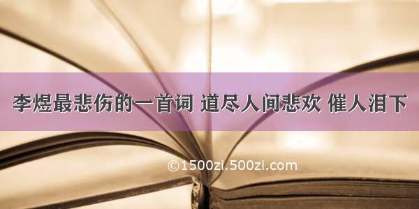 李煜最悲伤的一首词 道尽人间悲欢 催人泪下