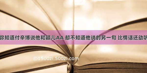 你知道付辛博说他和颖儿AA 却不知道他说的另一句 比情话还动听