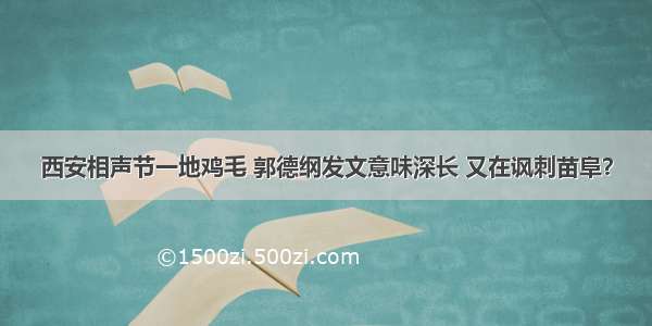 西安相声节一地鸡毛 郭德纲发文意味深长 又在讽刺苗阜？