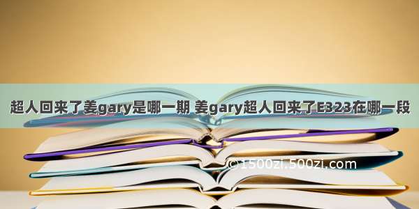 超人回来了姜gary是哪一期 姜gary超人回来了E323在哪一段