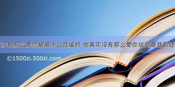 他其实没有那么爱你根据什么改编的 他其实没有那么爱你结局是悲剧还是喜剧