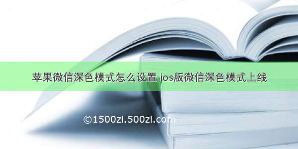 苹果微信深色模式怎么设置 ios版微信深色模式上线