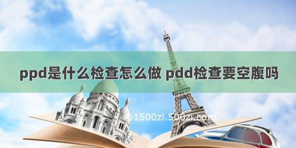 ppd是什么检查怎么做 pdd检查要空腹吗