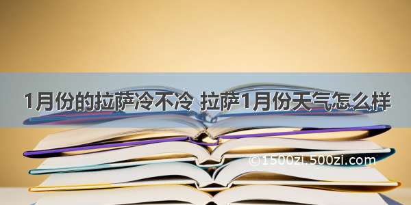 1月份的拉萨冷不冷 拉萨1月份天气怎么样