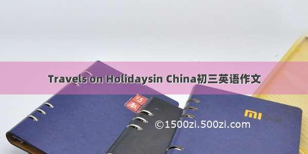 Travels on Holidaysin China初三英语作文