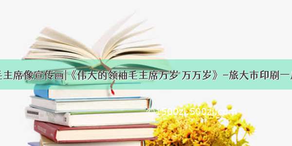 毛主席像宣传画|《伟大的领袖毛主席万岁 万万岁》-旅大市印刷一厂