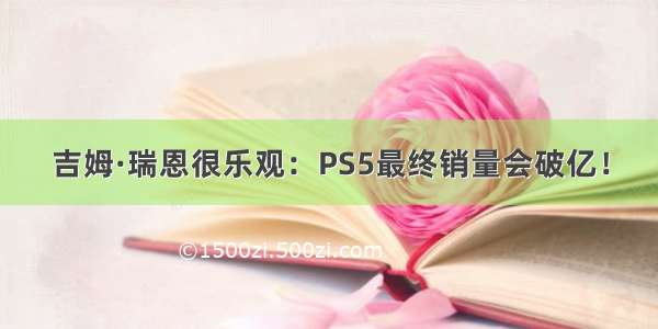 吉姆·瑞恩很乐观：PS5最终销量会破亿！