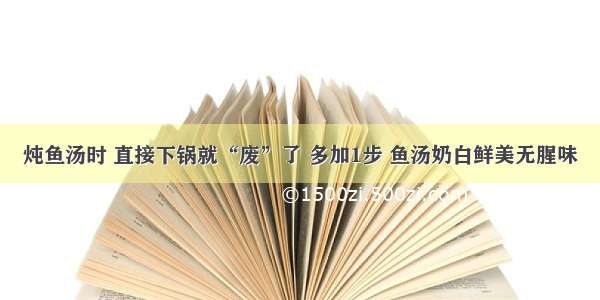 炖鱼汤时 直接下锅就“废”了 多加1步 鱼汤奶白鲜美无腥味