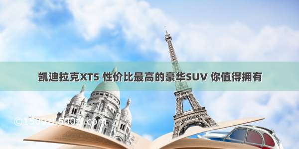 凯迪拉克XT5 性价比最高的豪华SUV 你值得拥有