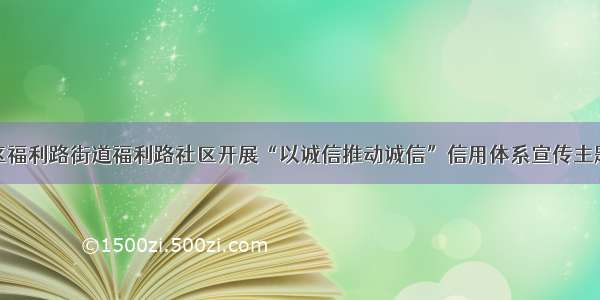 西固区福利路街道福利路社区开展“以诚信推动诚信”信用体系宣传主题活动