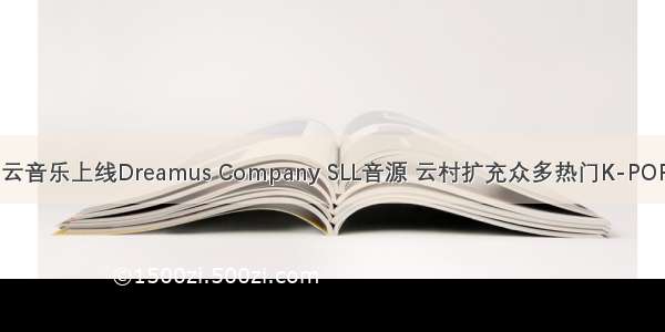 网易云音乐上线Dreamus Company SLL音源 云村扩充众多热门K-POP歌曲