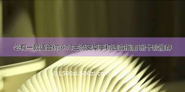 必有一款适合你 618主流安卓手机选购指南 附十款推荐