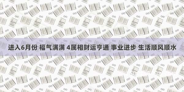 进入6月份 福气满满 4属相财运亨通 事业进步 生活顺风顺水