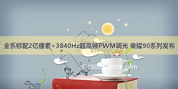 全系标配2亿像素+3840Hz超高频PWM调光 荣耀90系列发布