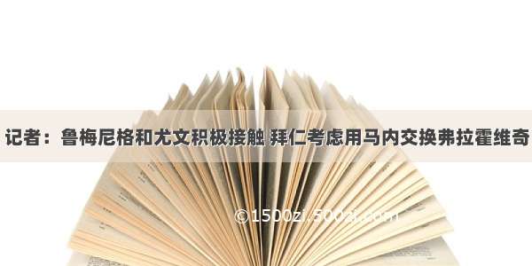 记者：鲁梅尼格和尤文积极接触 拜仁考虑用马内交换弗拉霍维奇