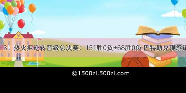 4-3！热火拒逆转晋级总决赛：151胜0负+68胜0负 巴特勒兑现承诺