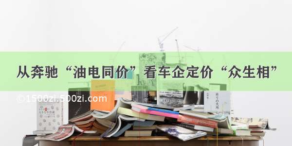 从奔驰“油电同价”看车企定价“众生相”