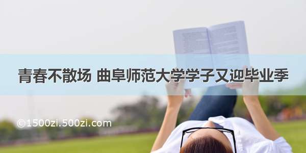 青春不散场 曲阜师范大学学子又迎毕业季