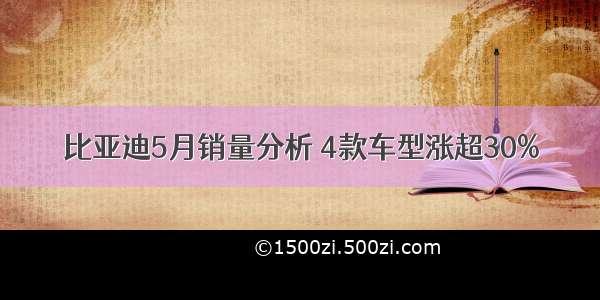 比亚迪5月销量分析 4款车型涨超30%