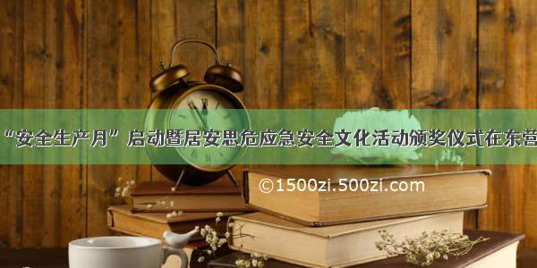 东营市“安全生产月”启动暨居安思危应急安全文化活动颁奖仪式在东营区举行