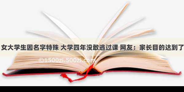 女大学生因名字特殊 大学四年没敢逃过课 网友：家长目的达到了