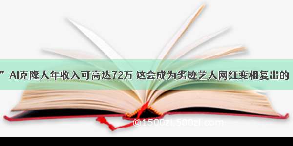 “半藏森林”AI克隆人年收入可高达72万 这会成为劣迹艺人网红变相复出的“后门”吗？