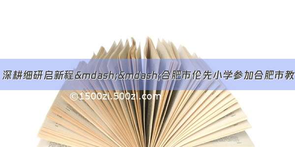 课题引领促发展 深耕细研启新程——合肥市伦先小学参加合肥市教育科学规划立项