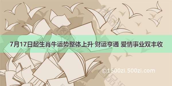 7月17日起生肖牛运势整体上升 财运亨通 爱情事业双丰收