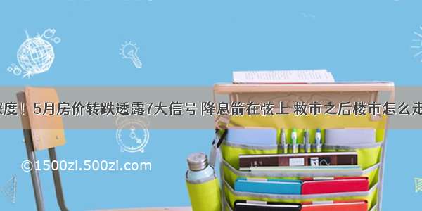 深度！5月房价转跌透露7大信号 降息箭在弦上 救市之后楼市怎么走？