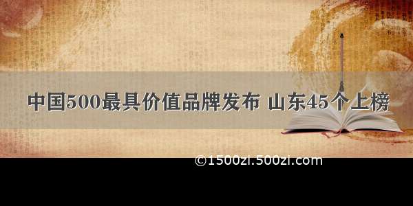 中国500最具价值品牌发布 山东45个上榜