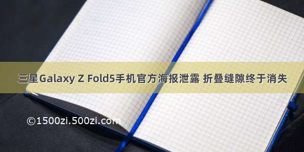 三星Galaxy Z Fold5手机官方海报泄露 折叠缝隙终于消失