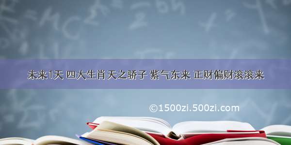 未来1天 四大生肖天之骄子 紫气东来 正财偏财滚滚来