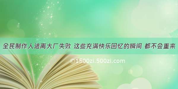 全民制作人逃离大厂失败 这些充满快乐回忆的瞬间 都不会重来