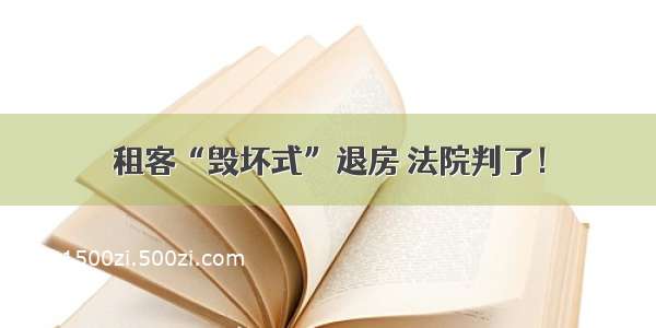 租客“毁坏式”退房 法院判了！