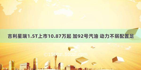 吉利星瑞1.5T上市10.87万起 加92号汽油 动力不弱配置足