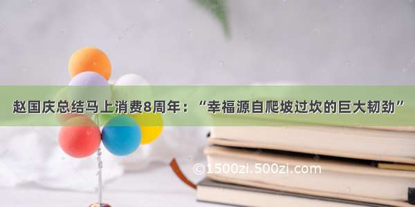赵国庆总结马上消费8周年：“幸福源自爬坡过坎的巨大韧劲”