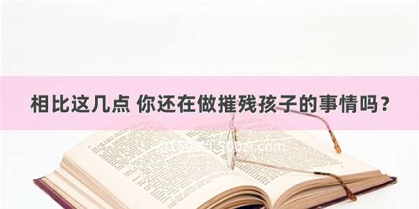 相比这几点 你还在做摧残孩子的事情吗？