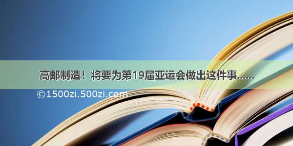 高邮制造！将要为第19届亚运会做出这件事......