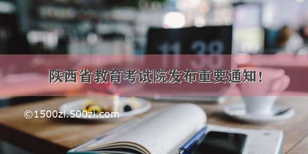 陕西省教育考试院发布重要通知！