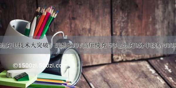 电池充电技术大突破！理想800V高压快充 5C电池充9分半续航400Km