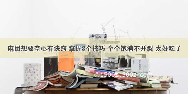 麻团想要空心有诀窍 掌握3个技巧 个个饱满不开裂 太好吃了