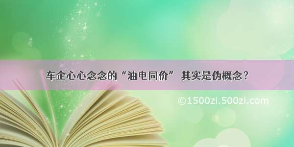 车企心心念念的“油电同价” 其实是伪概念？