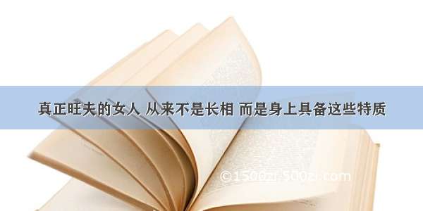 真正旺夫的女人 从来不是长相 而是身上具备这些特质